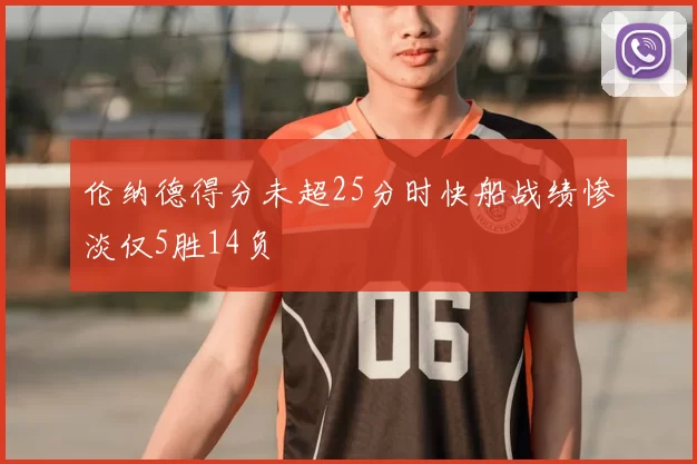 伦纳德得分未超25分时快船战绩惨淡仅5胜14负