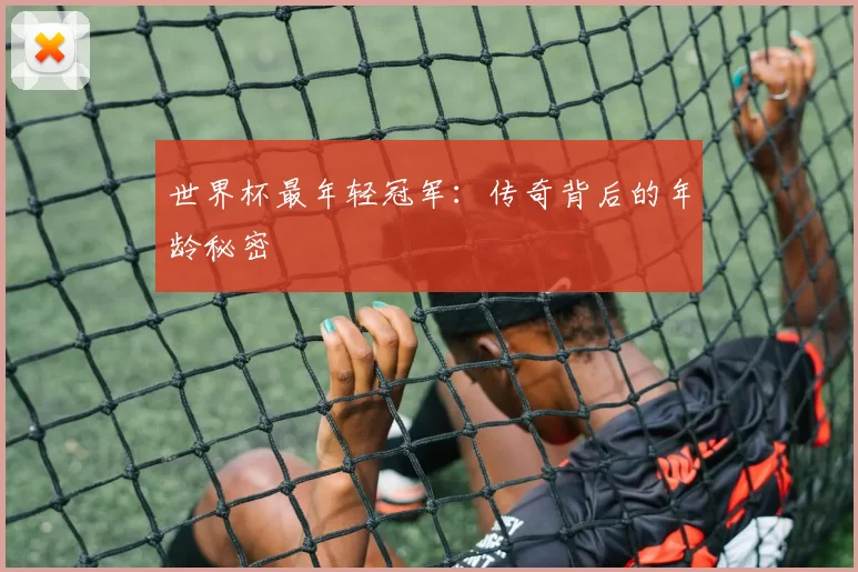 世界杯最年轻冠军:传奇背后的年龄秘密