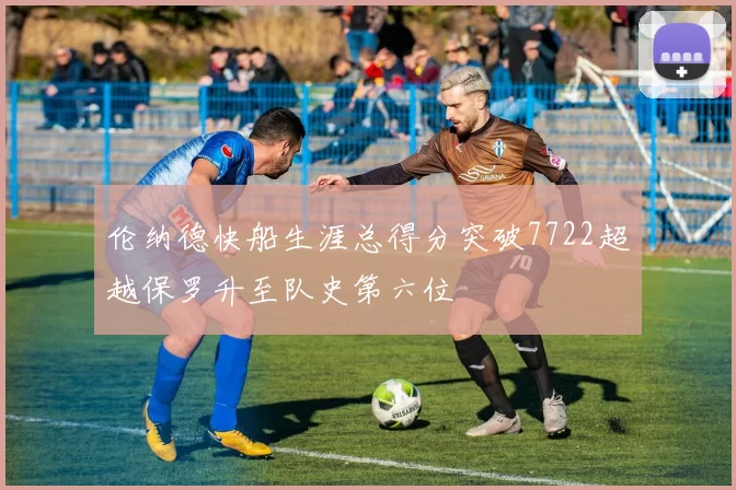 伦纳德快船生涯总得分突破7722超越保罗升至队史第六位