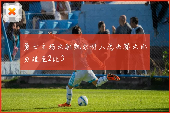 勇士主场大胜凯尔特人总决赛大比分追至2比3