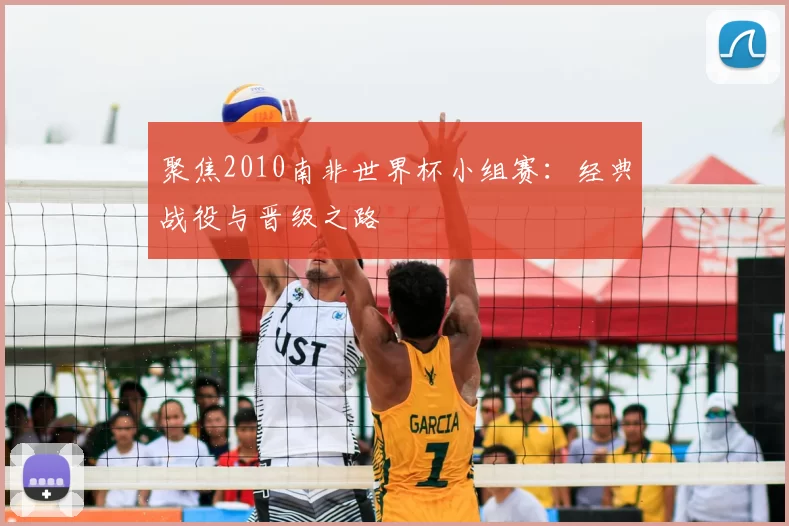 聚焦2010南非世界杯小组赛:经典战役与晋级之路