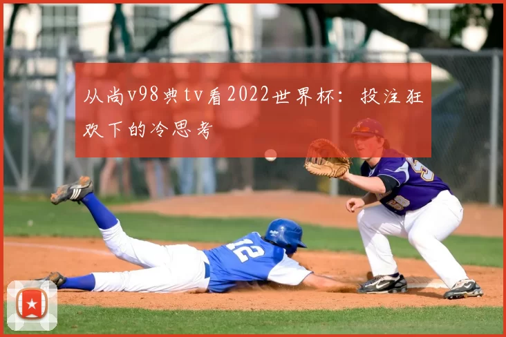 从尚v98典tv看2022世界杯:投注狂欢下的冷思考
