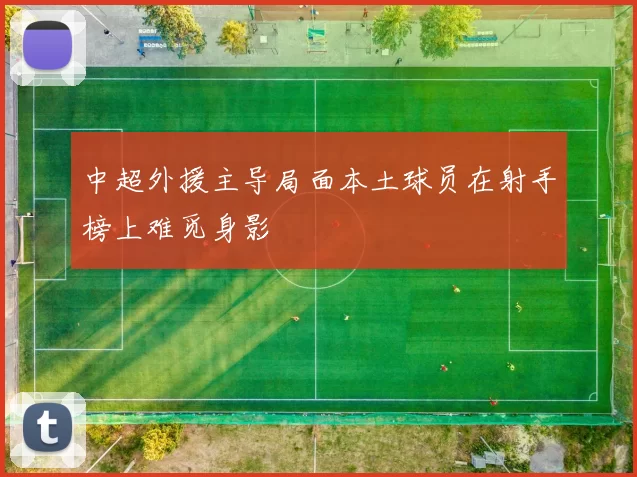 中超外援主导局面本土球员在射手榜上难觅身影
