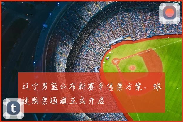 辽宁男篮公布新赛季售票方案,球迷购票通道正式开启