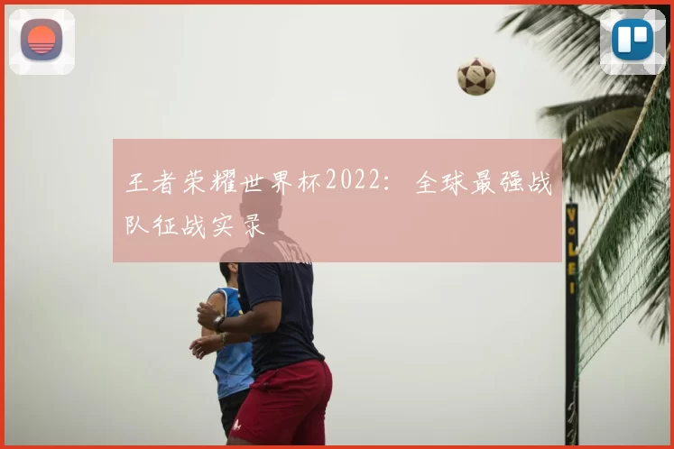 王者荣耀世界杯2022：全球最强战队征战实录