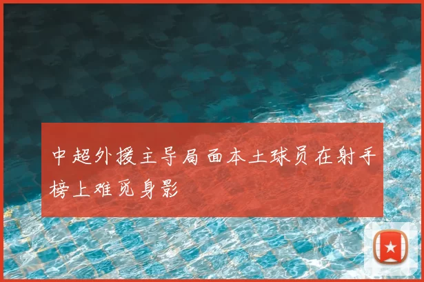 中超外援主导局面本土球员在射手榜上难觅身影