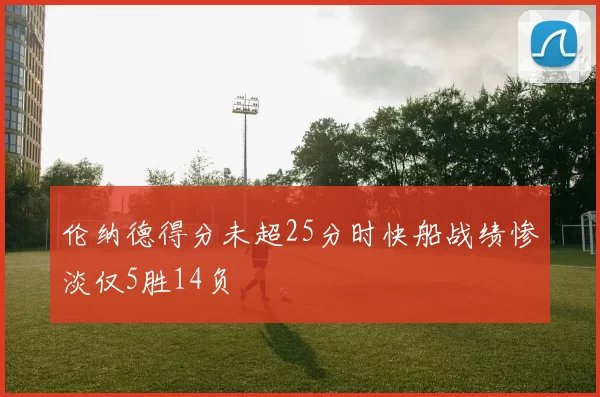 伦纳德得分未超25分时快船战绩惨淡仅5胜14负