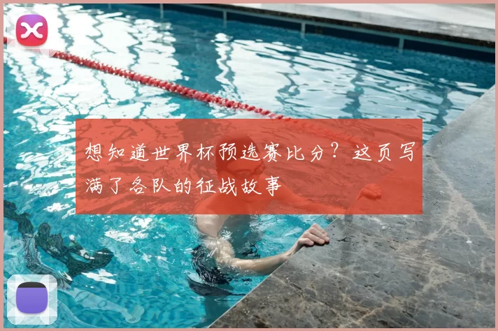 想知道世界杯预选赛比分?这页写满了各队的征战故事