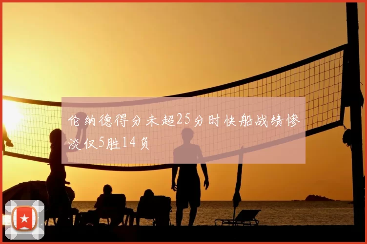 伦纳德得分未超25分时快船战绩惨淡仅5胜14负