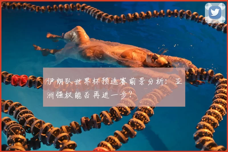 伊朗队世界杯预选赛前景分析:亚洲强权能否再进一步?