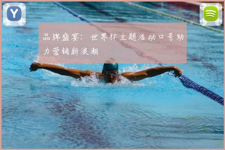 品牌盛宴:世界杯主题活动口号助力营销新浪潮