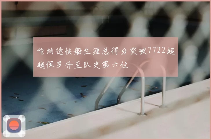 伦纳德快船生涯总得分突破7722超越保罗升至队史第六位