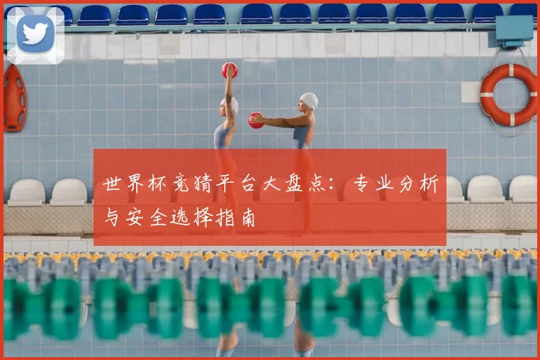 世界杯竞猜平台大盘点：专业分析与安全选择指南