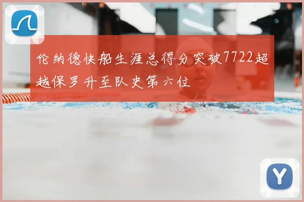 伦纳德快船生涯总得分突破7722超越保罗升至队史第六位