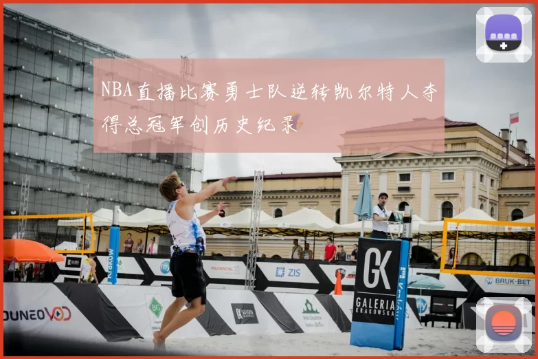 NBA直播比赛勇士队逆转凯尔特人夺得总冠军创历史纪录