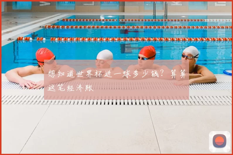 想知道世界杯进一球多少钱?算算这笔经济账