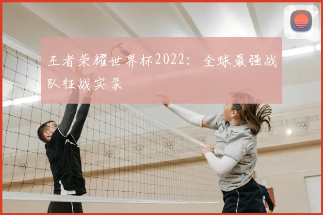 王者荣耀世界杯2022:全球最强战队征战实录