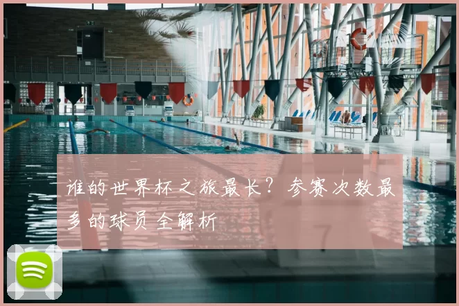 谁的世界杯之旅最长？参赛次数最多的球员全解析