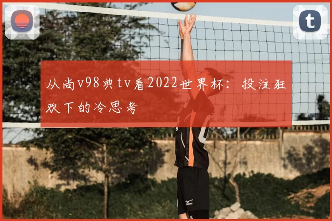 从尚v98典tv看2022世界杯：投注狂欢下的冷思考