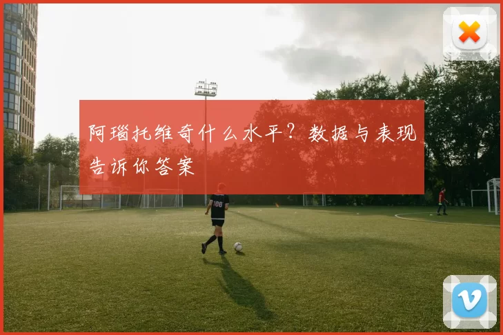 阿瑙托维奇什么水平？数据与表现告诉你答案