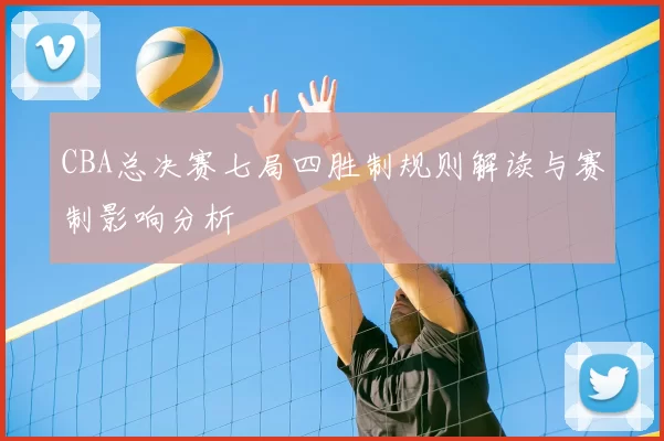 CBA总决赛七局四胜制规则解读与赛制影响分析