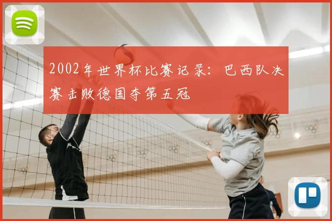 2002年世界杯比赛记录:巴西队决赛击败德国夺第五冠