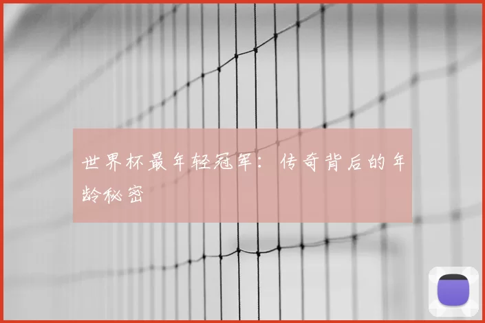 世界杯最年轻冠军:传奇背后的年龄秘密