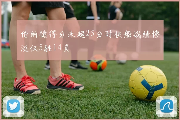 伦纳德得分未超25分时快船战绩惨淡仅5胜14负