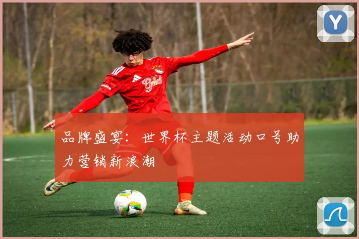 品牌盛宴:世界杯主题活动口号助力营销新浪潮