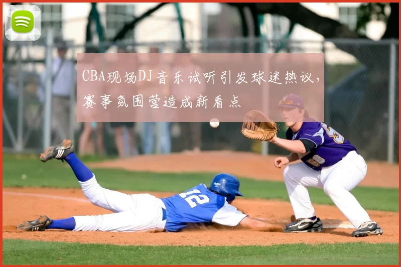 CBA现场DJ音乐试听引发球迷热议，赛事氛围营造成新看点