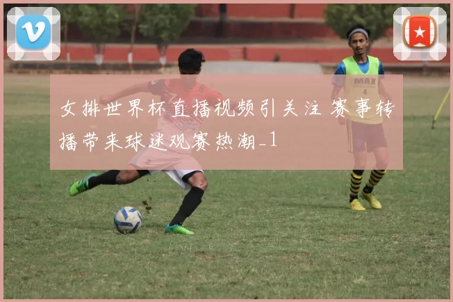 女排世界杯直播视频引关注 赛事转播带来球迷观赛热潮_1