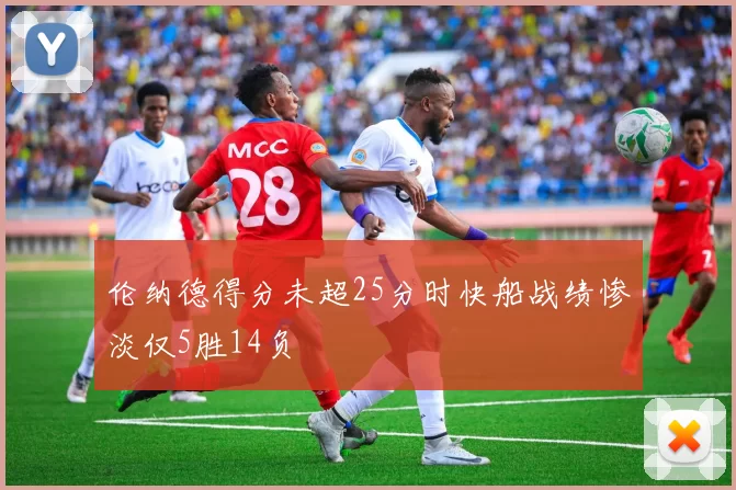 伦纳德得分未超25分时快船战绩惨淡仅5胜14负