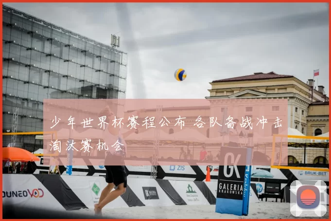 少年世界杯赛程公布 各队备战冲击淘汰赛机会
