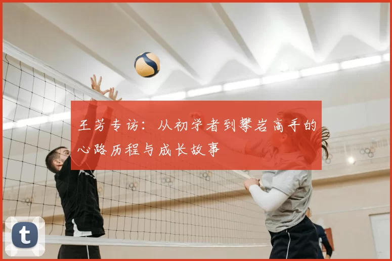 王芳专访:从初学者到攀岩高手的心路历程与成长故事