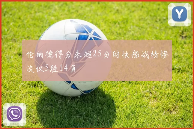 伦纳德得分未超25分时快船战绩惨淡仅5胜14负