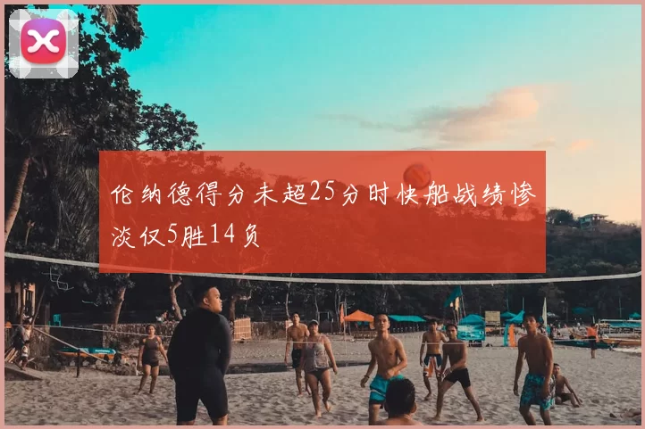伦纳德得分未超25分时快船战绩惨淡仅5胜14负