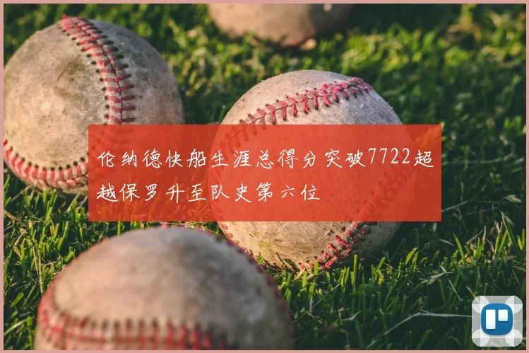伦纳德快船生涯总得分突破7722超越保罗升至队史第六位
