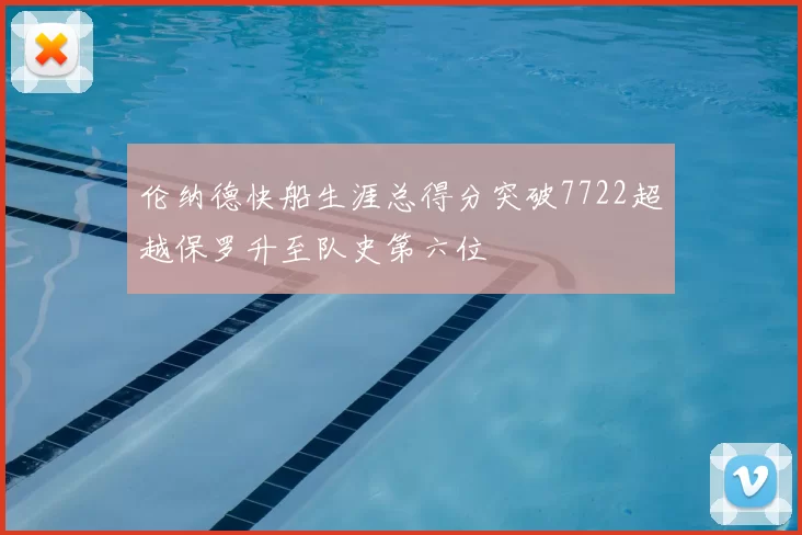 伦纳德快船生涯总得分突破7722超越保罗升至队史第六位