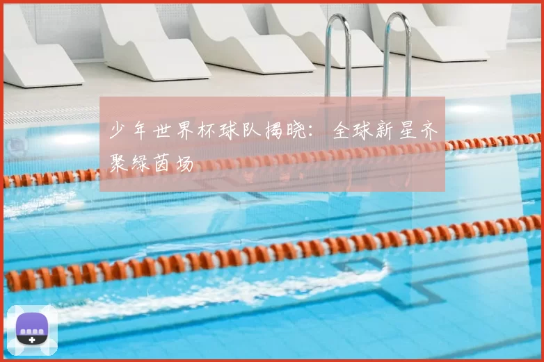 少年世界杯球队揭晓:全球新星齐聚绿茵场