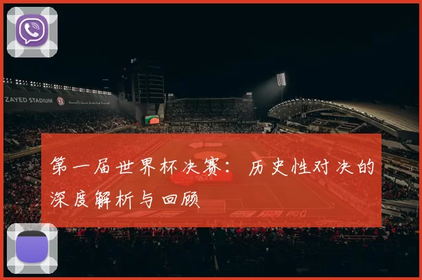 第一届世界杯决赛:历史性对决的深度解析与回顾