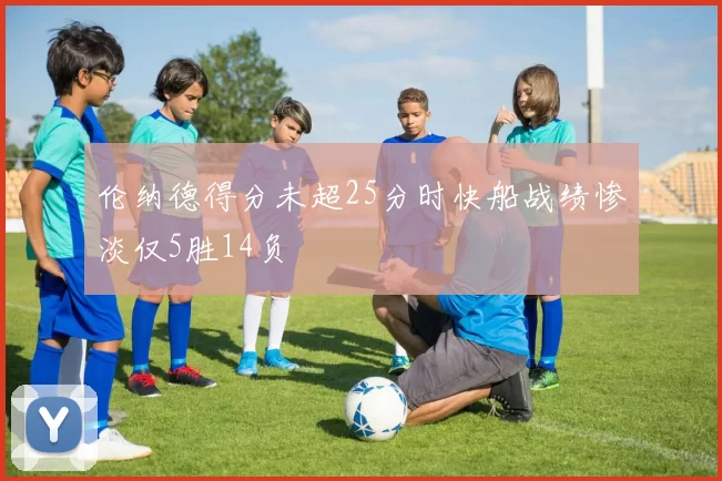 伦纳德得分未超25分时快船战绩惨淡仅5胜14负