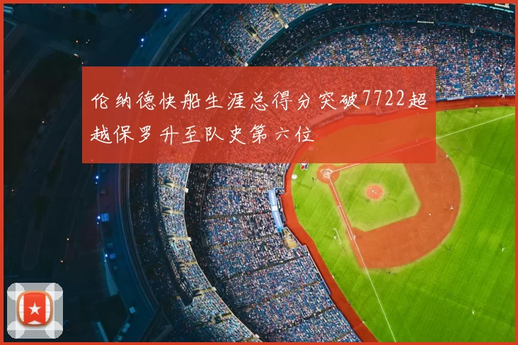 伦纳德快船生涯总得分突破7722超越保罗升至队史第六位