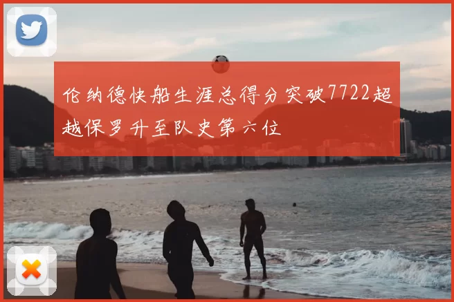 伦纳德快船生涯总得分突破7722超越保罗升至队史第六位