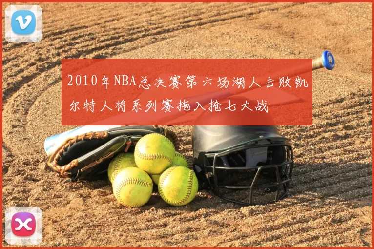 2010年NBA总决赛第六场湖人击败凯尔特人将系列赛拖入抢七大战