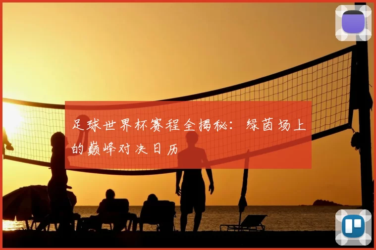 足球世界杯赛程全揭秘:绿茵场上的巅峰对决日历