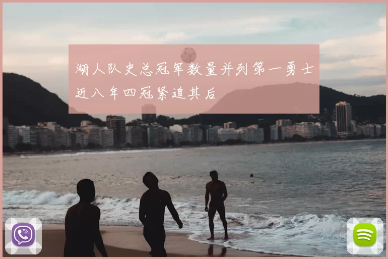 湖人队史总冠军数量并列第一勇士近八年四冠紧追其后