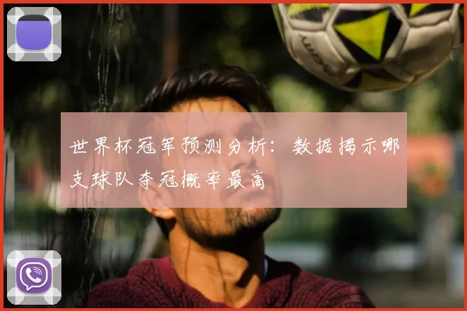 世界杯冠军预测分析:数据揭示哪支球队夺冠概率最高