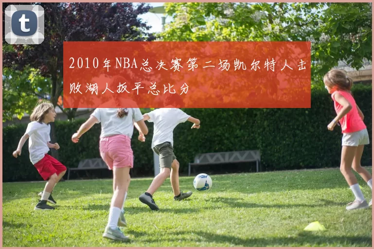 2010年NBA总决赛第二场凯尔特人击败湖人扳平总比分
