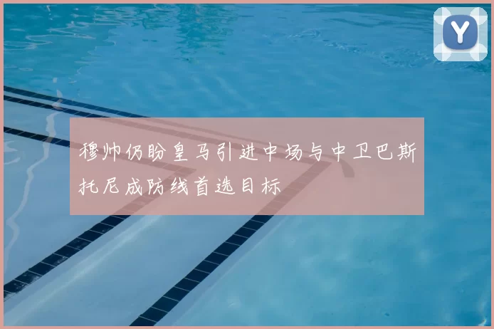 穆帅仍盼皇马引进中场与中卫巴斯托尼成防线首选目标