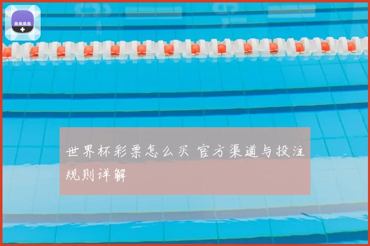 世界杯彩票怎么买 官方渠道与投注规则详解